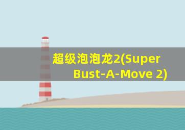 超级泡泡龙2(Super Bust-A-Move 2)